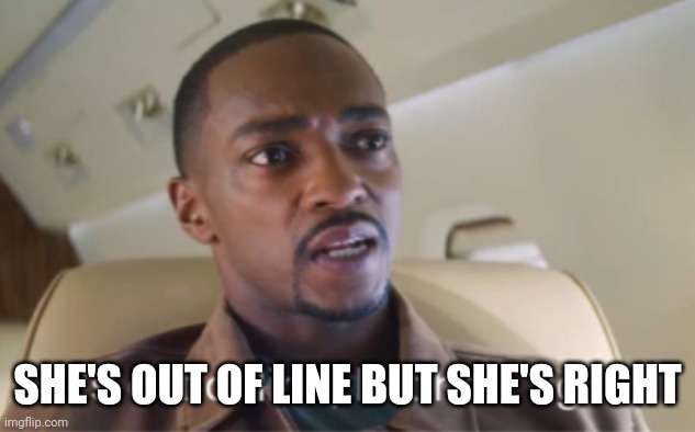 He's out of line but he's right (isolated) | SHE'S OUT OF LINE BUT SHE'S RIGHT | image tagged in he's out of line but he's right isolated | made w/ Imgflip meme maker