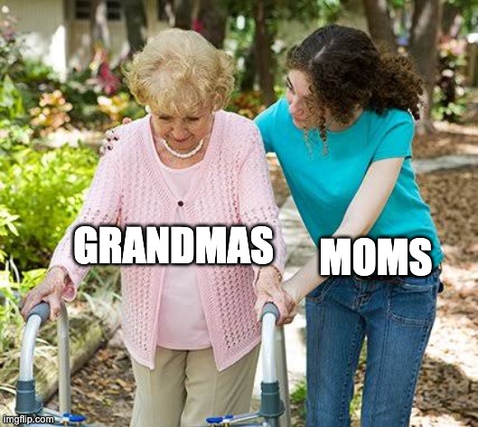 this meme makes no sense :P | MOMS; GRANDMAS | image tagged in sure grandma let's get you to bed | made w/ Imgflip meme maker