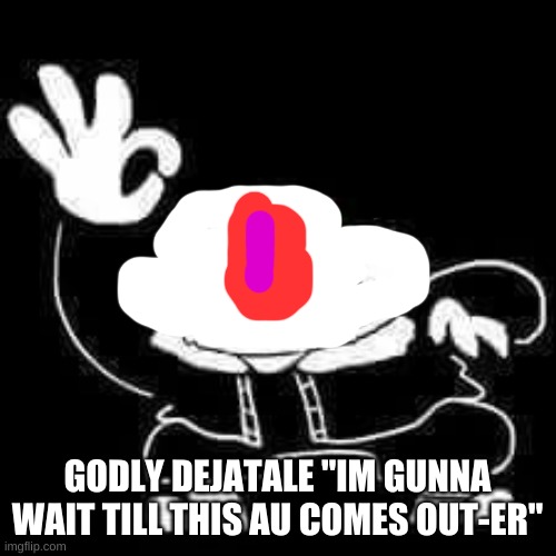 SANS UNDERPANTS | GODLY DEJATALE "IM GUNNA WAIT TILL THIS AU COMES OUT-ER" | image tagged in sans underpants | made w/ Imgflip meme maker