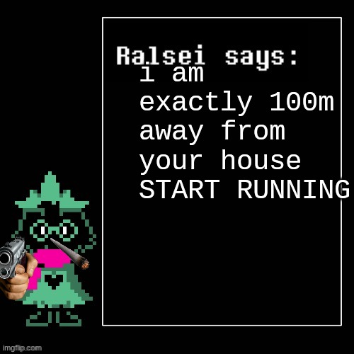 Ralsei Says | i am exactly 100m away from your house
START RUNNING | image tagged in ralsei says | made w/ Imgflip meme maker