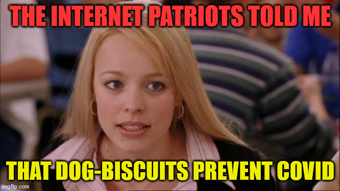 Its Not Going To Happen | THE INTERNET PATRIOTS TOLD ME; THAT DOG-BISCUITS PREVENT COVID | image tagged in memes,its not going to happen | made w/ Imgflip meme maker