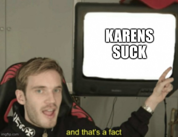 and that's a fact | KARENS SUCK | image tagged in and that's a fact | made w/ Imgflip meme maker