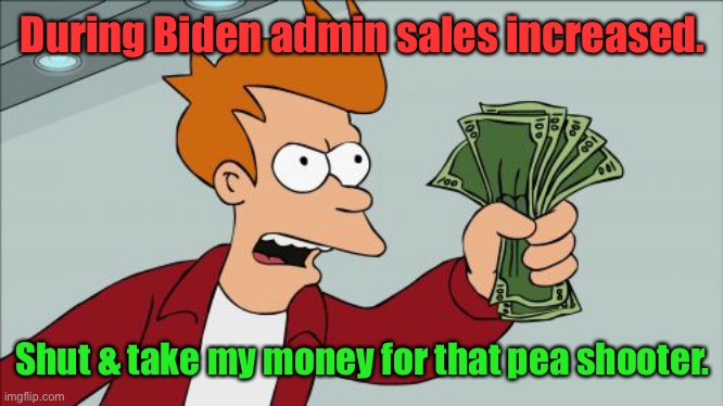 Shut Up And Take My Money Fry Meme | During Biden admin sales increased. Shut & take my money for that pea shooter. | image tagged in memes,shut up and take my money fry | made w/ Imgflip meme maker