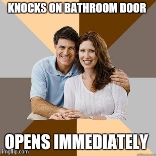Scumbag Parents | KNOCKS ON BATHROOM DOOR  OPENS IMMEDIATELY | image tagged in scumbag parents,AdviceAnimals | made w/ Imgflip meme maker
