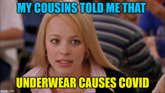 Its Not Going To Happen | MY COUSINS TOLD ME THAT; UNDERWEAR CAUSES COVID | image tagged in memes,its not going to happen | made w/ Imgflip meme maker