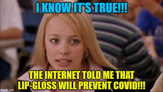 Its Not Going To Happen | I KNOW IT'S TRUE!!! THE INTERNET TOLD ME THAT LIP-GLOSS WILL PREVENT COVID!!! | image tagged in memes,its not going to happen | made w/ Imgflip meme maker