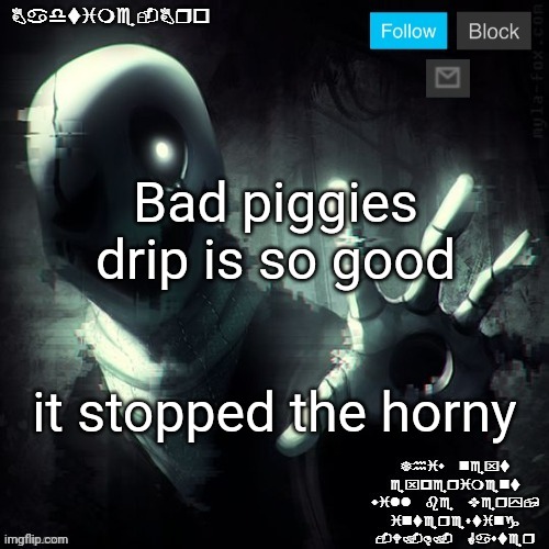Gaster 2 | Bad piggies drip is so good; it stopped the horny | image tagged in gaster 2 | made w/ Imgflip meme maker