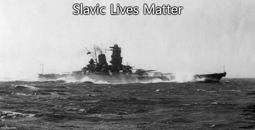 Japanese battleship Yamato | Slavic Lives Matter | image tagged in japanese battleship yamato,slavic lives matter | made w/ Imgflip meme maker