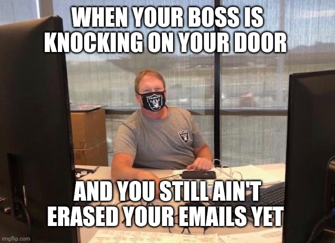 Jon Gruden busted | WHEN YOUR BOSS IS KNOCKING ON YOUR DOOR; AND YOU STILL AIN'T ERASED YOUR EMAILS YET | image tagged in emails,email scandal,nfl memes,nfl football | made w/ Imgflip meme maker