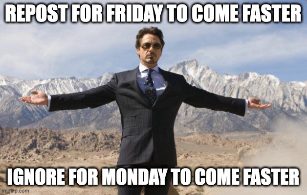 HI | REPOST FOR FRIDAY TO COME FASTER; IGNORE FOR MONDAY TO COME FASTER | image tagged in friday tony stark | made w/ Imgflip meme maker