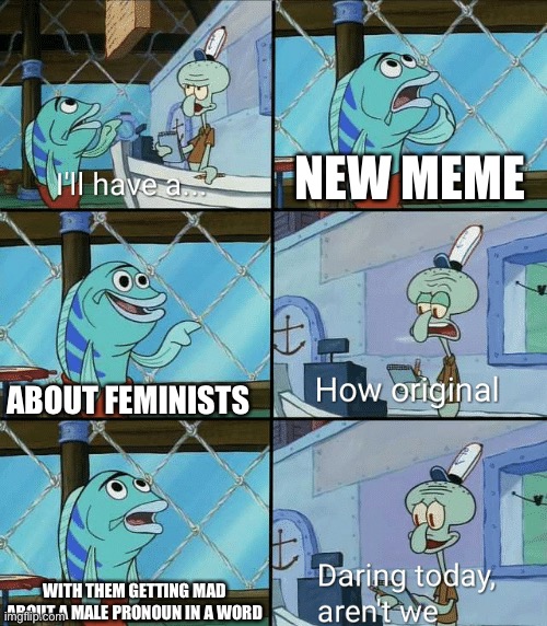 everyone doing this now | NEW MEME; ABOUT FEMINISTS; WITH THEM GETTING MAD ABOUT A MALE PRONOUN IN A WORD | image tagged in daring today aren't we squidward | made w/ Imgflip meme maker