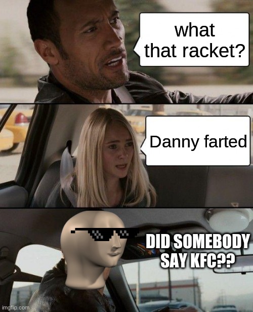 did somebody say KFC? | what that racket? Danny farted; DID SOMEBODY SAY KFC?? | image tagged in memes,the rock driving,meme man,kfc,awkward moment | made w/ Imgflip meme maker