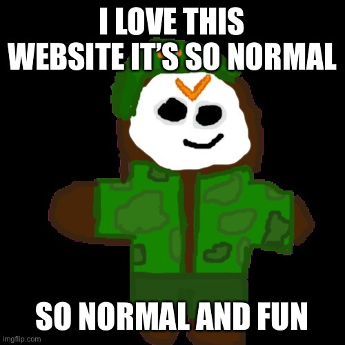 David cookie | I LOVE THIS WEBSITE IT’S SO NORMAL; SO NORMAL AND FUN | image tagged in david cookie | made w/ Imgflip meme maker