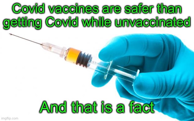 Just the Facts |  Covid vaccines are safer than getting Covid while unvaccinated; And that is a fact | image tagged in syringe vaccine medicine,just the facts,vaccines,covid | made w/ Imgflip meme maker