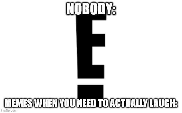 E |  NOBODY:; MEMES WHEN YOU NEED TO ACTUALLY LAUGH: | image tagged in e,markiplier e,stupid | made w/ Imgflip meme maker