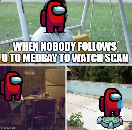 relatable anyone? | WHEN NOBODY FOLLOWS U TO MEDBAY TO WATCH SCAN | image tagged in memes,sad pablo escobar | made w/ Imgflip meme maker