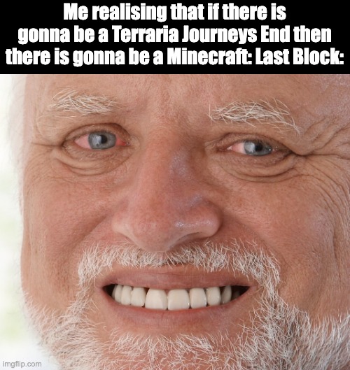 Sad | Me realising that if there is gonna be a Terraria Journeys End then there is gonna be a Minecraft: Last Block: | image tagged in hide the pain harold,terraria,minecraft | made w/ Imgflip meme maker