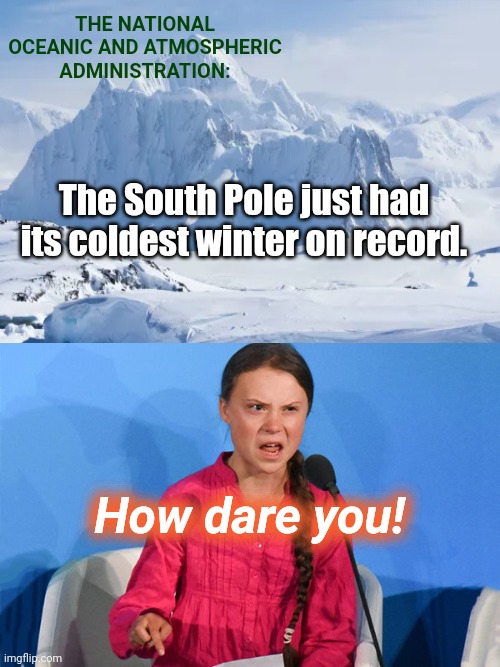 2021: An admitted Asperger's patient reacts to Antarctica rejecting the Church of Climate Change's doctrine of a melting Earth | THE NATIONAL OCEANIC AND ATMOSPHERIC ADMINISTRATION:; The South Pole just had its coldest winter on record. How dare you! | image tagged in greta how dare you,greta thunberg,church of climate change,global warming,propaganda,political humor | made w/ Imgflip meme maker