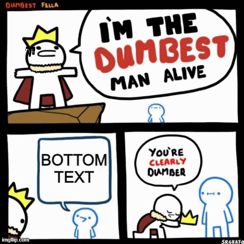 Thoses days... | BOTTOM TEXT | image tagged in i'm the dumbest man alive | made w/ Imgflip meme maker