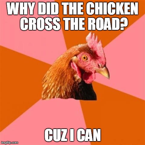 Anti Joke Chicken Meme | WHY DID THE CHICKEN CROSS THE ROAD? CUZ I CAN | image tagged in memes,anti joke chicken | made w/ Imgflip meme maker