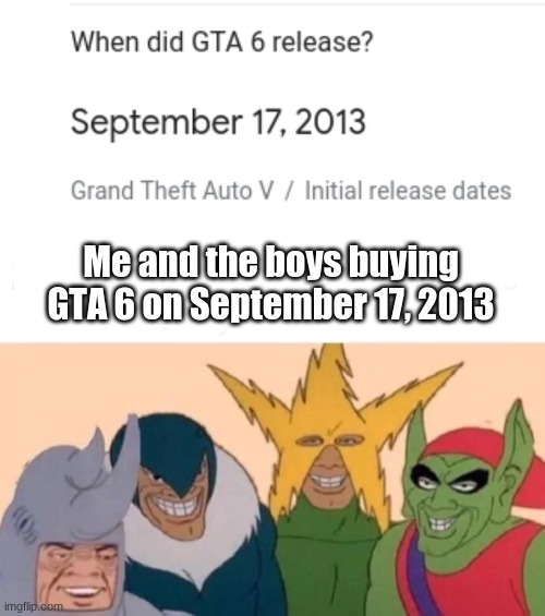 Wait, what the hell? | Me and the boys buying GTA 6 on September 17, 2013 | image tagged in memes,me and the boys | made w/ Imgflip meme maker