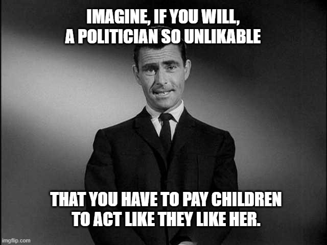 A Politician So Unlikeable! |  IMAGINE, IF YOU WILL, A POLITICIAN SO UNLIKABLE; THAT YOU HAVE TO PAY CHILDREN TO ACT LIKE THEY LIKE HER. | image tagged in rod serling twilight zone,kamala harris,vice-president,politician,children,actors | made w/ Imgflip meme maker