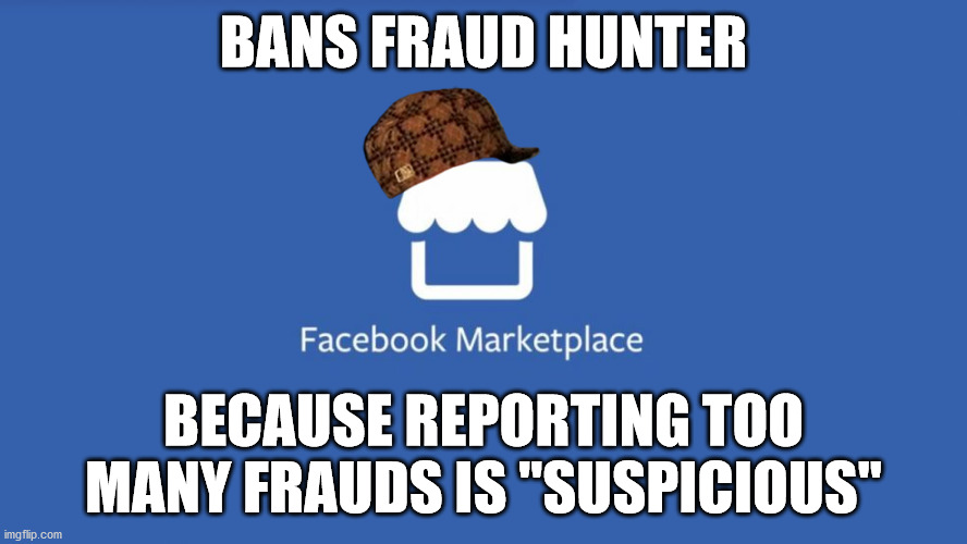 Facebook Marketplace | BANS FRAUD HUNTER; BECAUSE REPORTING TOO MANY FRAUDS IS "SUSPICIOUS" | image tagged in facebook marketplace | made w/ Imgflip meme maker