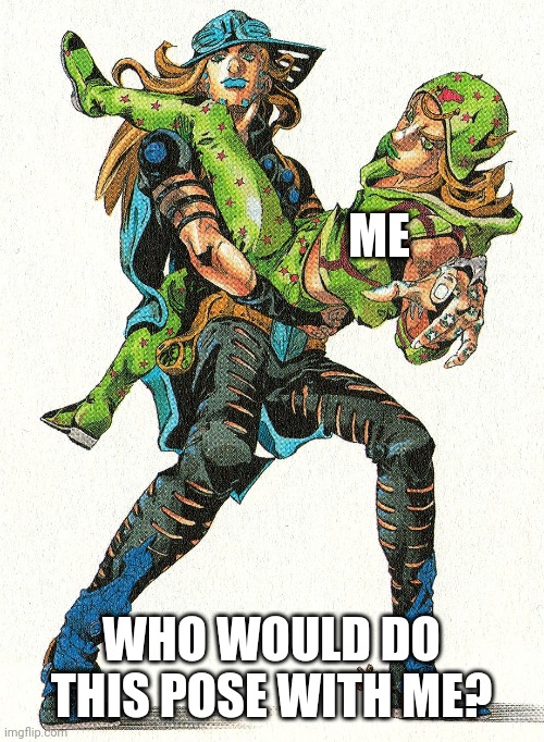ME; WHO WOULD DO THIS POSE WITH ME? | made w/ Imgflip meme maker