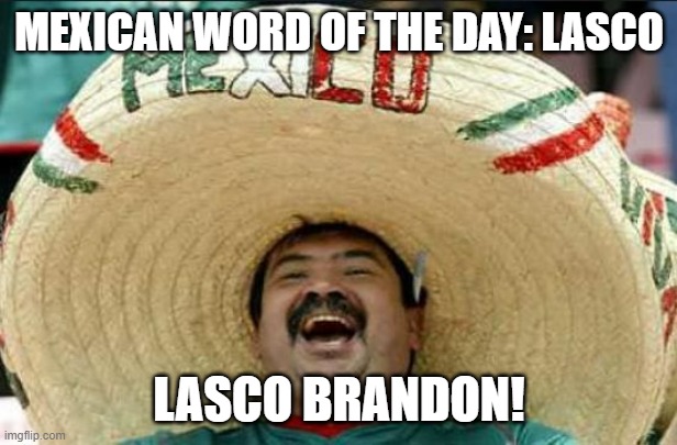 mexican word of the day | MEXICAN WORD OF THE DAY: LASCO LASCO BRANDON! | image tagged in mexican word of the day | made w/ Imgflip meme maker