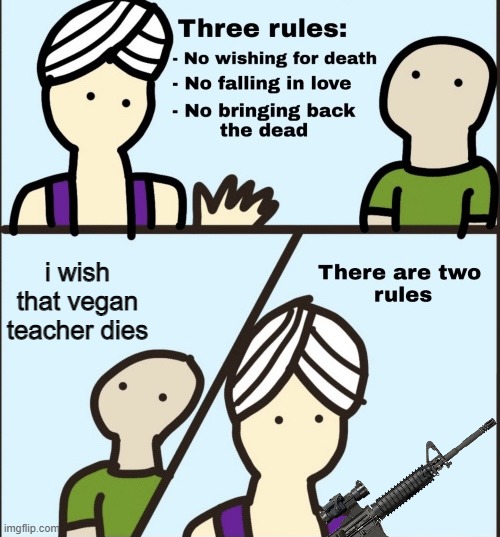 "yOu HaVe To Be VeGaN tO gO tO hEaVeN!!!11!!!1!!11!" | i wish that vegan teacher dies | image tagged in there are two rules,that vegan teacher,can burn in hell,agreed | made w/ Imgflip meme maker