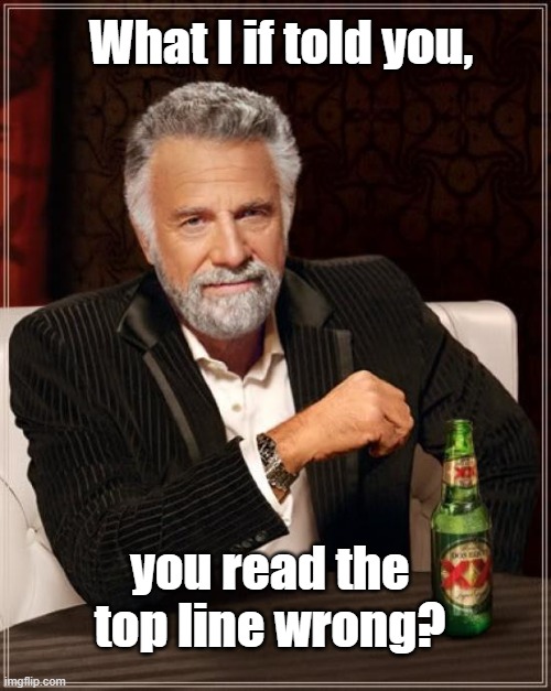 The Most Interesting Man In The World | What I if told you, you read the top line wrong? | image tagged in memes,the most interesting man in the world | made w/ Imgflip meme maker