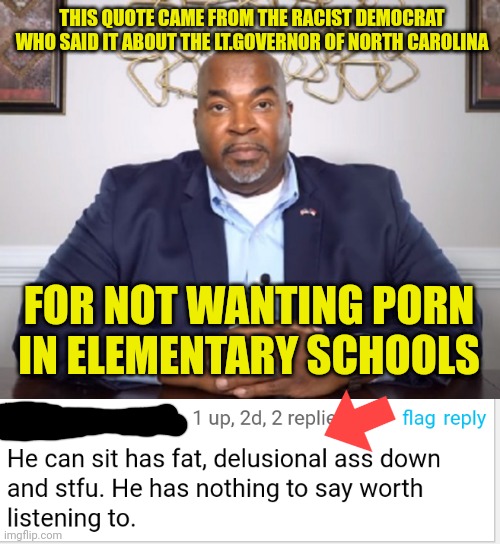 THIS QUOTE CAME FROM THE RACIST DEMOCRAT WHO SAID IT ABOUT THE LT.GOVERNOR OF NORTH CAROLINA FOR NOT WANTING PORN IN ELEMENTARY SCHOOLS | made w/ Imgflip meme maker