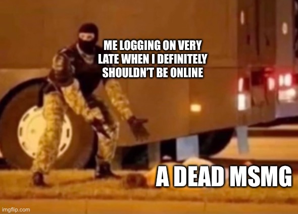 Its peaceful | ME LOGGING ON VERY LATE WHEN I DEFINITELY SHOULDN’T BE ONLINE; A DEAD MSMG | made w/ Imgflip meme maker