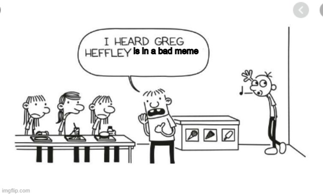 I heard Greg Heffley... | is in a bad meme | image tagged in i heard greg heffley | made w/ Imgflip meme maker