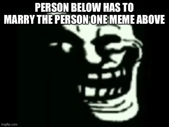 BOW TO YOUR GOD | PERSON BELOW HAS TO MARRY THE PERSON ONE MEME ABOVE | image tagged in trollge | made w/ Imgflip meme maker