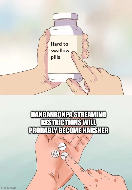V sad | DANGANRONPA STREAMING RESTRICTIONS WILL PROBABLY BECOME HARSHER | image tagged in memes,hard to swallow pills,danganronpa | made w/ Imgflip meme maker
