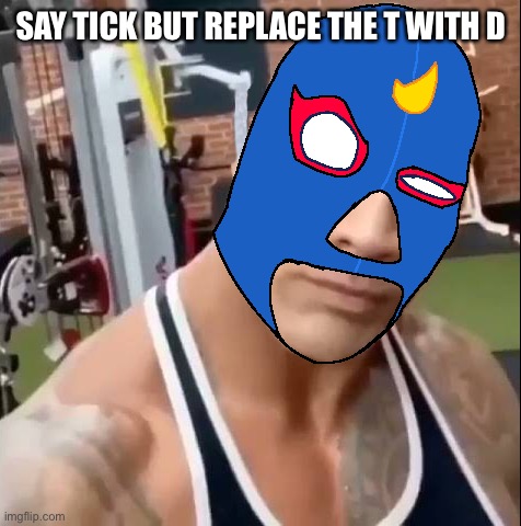 El Primo eyebrow | SAY TICK BUT REPLACE THE T WITH D | image tagged in el primo eyebrow | made w/ Imgflip meme maker