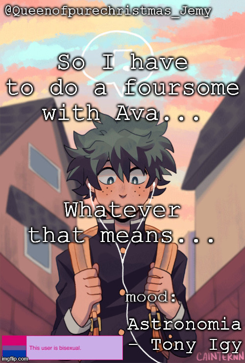 pretty sure no one asked but... | So I have to do a foursome with Ava... Whatever that means... Astronomia - Tony Igy | image tagged in pretty sure no one asked but | made w/ Imgflip meme maker