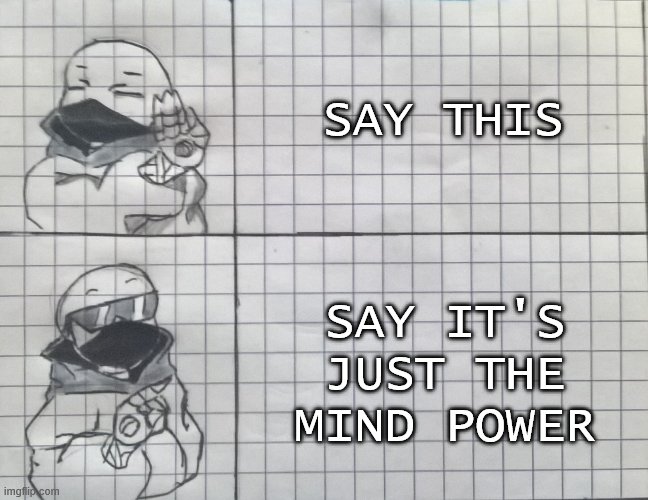 Sans hotline bling |  SAY THIS; SAY IT'S JUST THE MIND POWER | image tagged in sans hotline bling | made w/ Imgflip meme maker