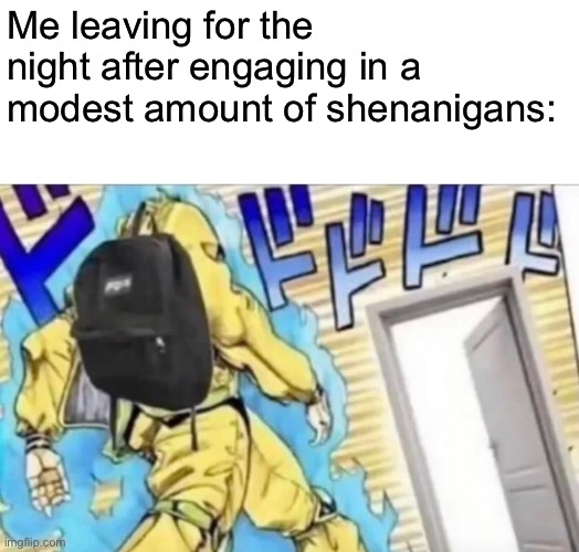 This image is actually a repost | Me leaving for the night after engaging in a modest amount of shenanigans: | made w/ Imgflip meme maker