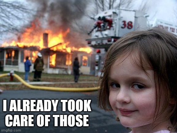 Disaster Girl Meme | I ALREADY TOOK CARE OF THOSE | image tagged in memes,disaster girl | made w/ Imgflip meme maker