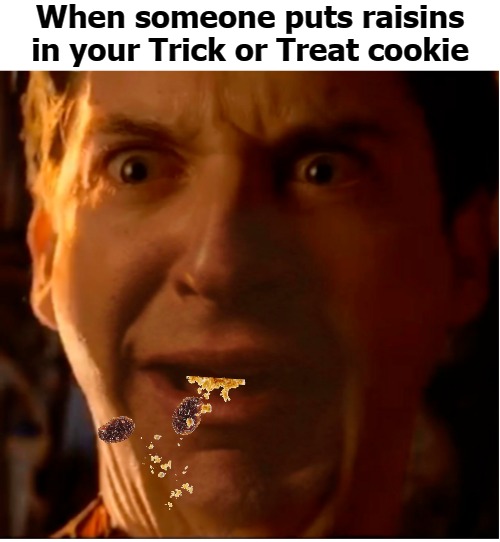 When someone puts raisins in your Trick or Treat cookie | image tagged in raisin | made w/ Imgflip meme maker