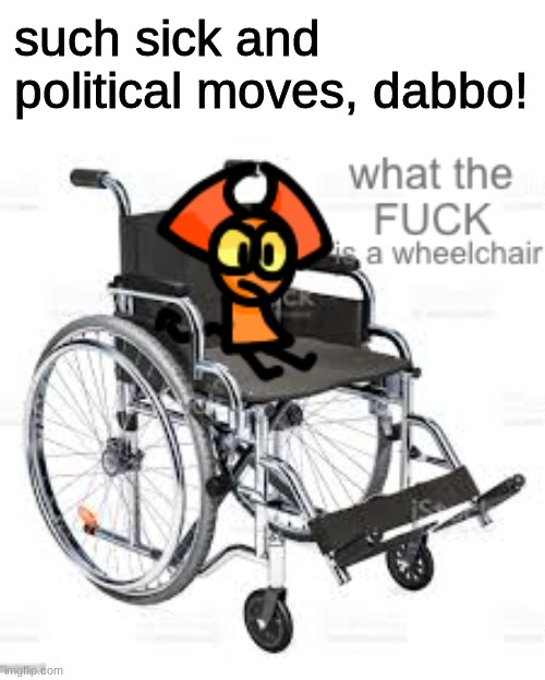 what is a wheelchair | such sick and political moves, dabbo! | image tagged in what is a wheelchair | made w/ Imgflip meme maker