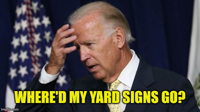Joe Biden worries | WHERE'D MY YARD SIGNS GO? | image tagged in joe biden worries | made w/ Imgflip meme maker