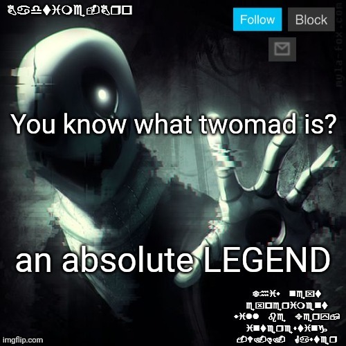 Master of trolling | You know what twomad is? an absolute LEGEND | image tagged in gaster 2 | made w/ Imgflip meme maker
