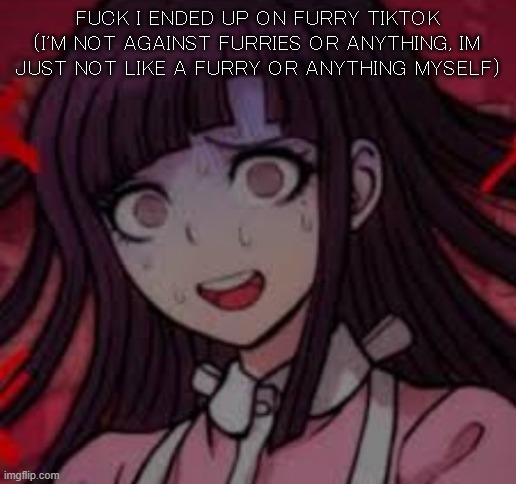 Mikan you what mate | FUCK I ENDED UP ON FURRY TIKTOK (I'M NOT AGAINST FURRIES OR ANYTHING, IM JUST NOT LIKE A FURRY OR ANYTHING MYSELF) | image tagged in mikan you what mate | made w/ Imgflip meme maker