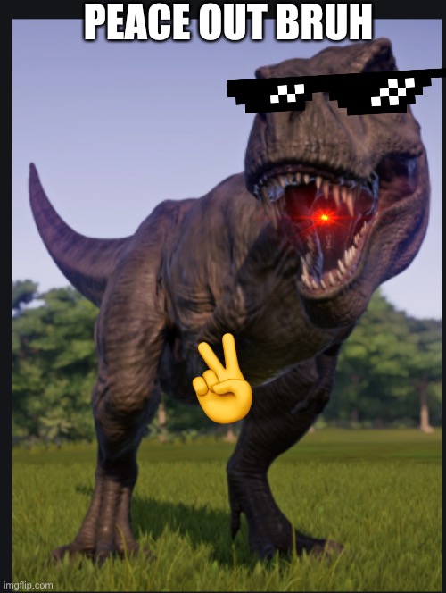 Peace T. rez | PEACE OUT BRUH; ✌️ | image tagged in excuse me trex,jurassic world | made w/ Imgflip meme maker