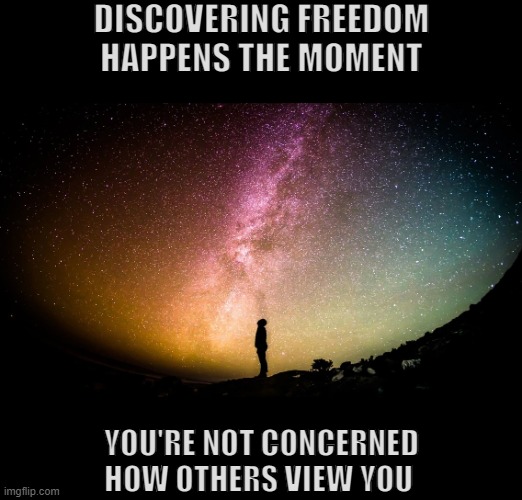 Discovering Freedom | DISCOVERING FREEDOM
HAPPENS THE MOMENT; YOU'RE NOT CONCERNED
HOW OTHERS VIEW YOU | image tagged in image,character,truth | made w/ Imgflip meme maker