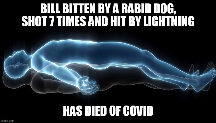 Soul leaving body | BILL BITTEN BY A RABID DOG, SHOT 7 TIMES AND HIT BY LIGHTNING; HAS DIED OF COVID | image tagged in soul leaving body | made w/ Imgflip meme maker