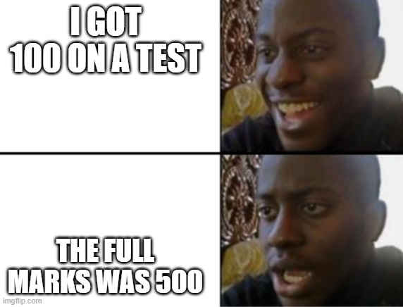 Oh yeah! Oh no... | I GOT 100 ON A TEST; THE FULL MARKS WAS 500 | image tagged in oh yeah oh no | made w/ Imgflip meme maker